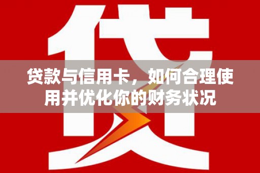 莺歌贷款与信用卡，如何合理使用并优化你的财务状况