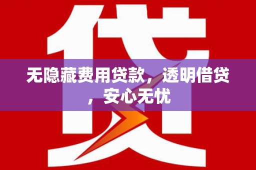 莺歌无隐藏费用贷款，透明借贷，安心无忧