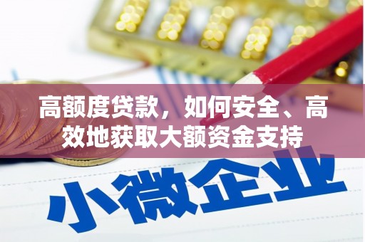 莺歌高额度贷款，如何安全、高效地获取大额资金支持