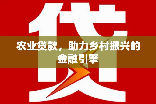 莺歌农业贷款，助力乡村振兴的金融引擎