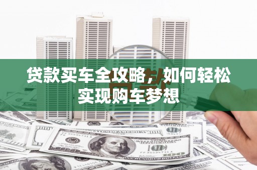莺歌贷款买车全攻略，如何轻松实现购车梦想
