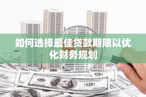 莺歌如何选择最佳贷款期限以优化财务规划