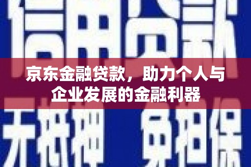莺歌京东金融贷款，助力个人与企业发展的金融利器