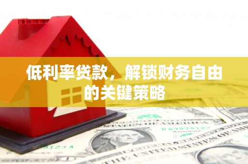 莺歌低利率贷款，解锁财务自由的关键策略