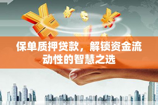 莺歌保单质押贷款，解锁资金流动性的智慧之选