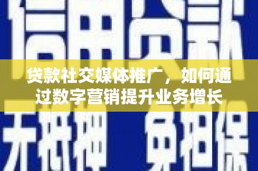 莺歌贷款社交媒体推广，如何通过数字营销提升业务增长