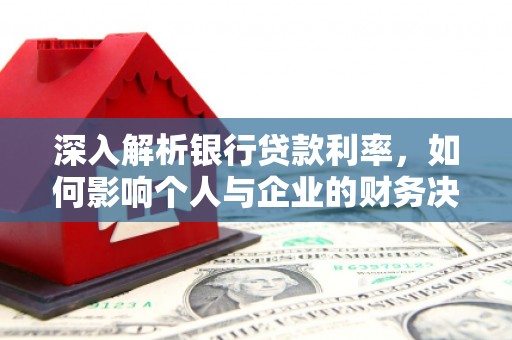 莺歌深入解析银行贷款利率，如何影响个人与企业的财务决策