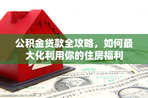 莺歌公积金贷款全攻略，如何最大化利用你的住房福利