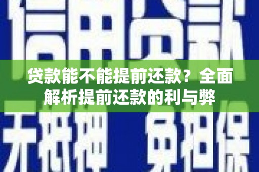 莺歌贷款能不能提前还款？全面解析提前还款的利与弊