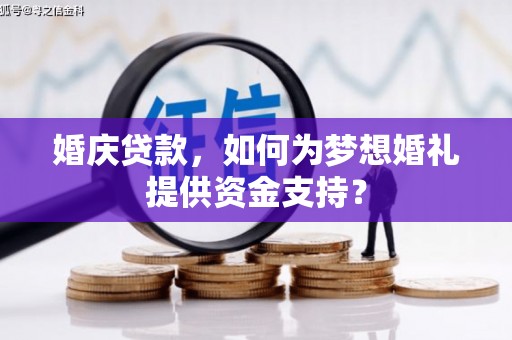 莺歌婚庆贷款，如何为梦想婚礼提供资金支持？