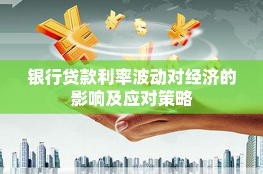 莺歌银行贷款利率波动对经济的影响及应对策略