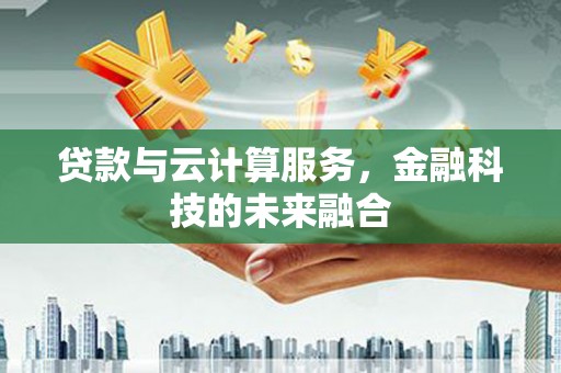 莺歌贷款与云计算服务，金融科技的未来融合