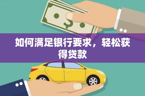 莺歌如何满足银行要求，轻松获得贷款