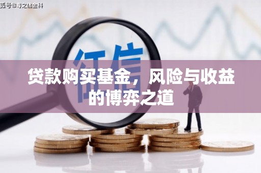 莺歌贷款购买基金，风险与收益的博弈之道