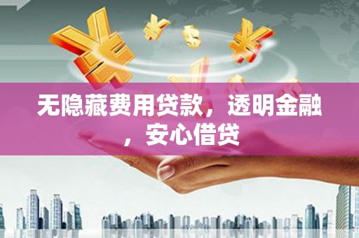 莺歌无隐藏费用贷款，透明金融，安心借贷