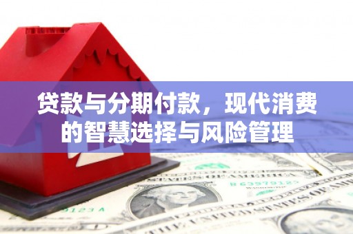 莺歌贷款与分期付款，现代消费的智慧选择与风险管理