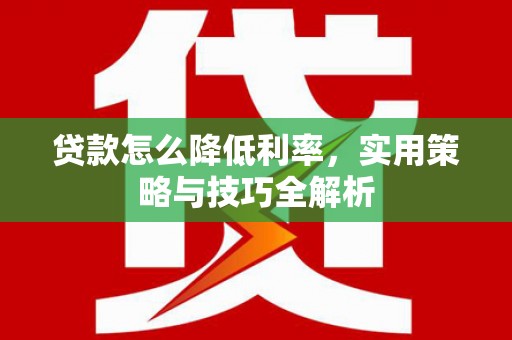莺歌贷款怎么降低利率，实用策略与技巧全解析