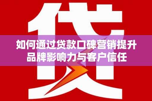 莺歌如何通过贷款口碑营销提升品牌影响力与客户信任