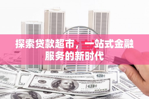 莺歌探索贷款超市，一站式金融服务的新时代