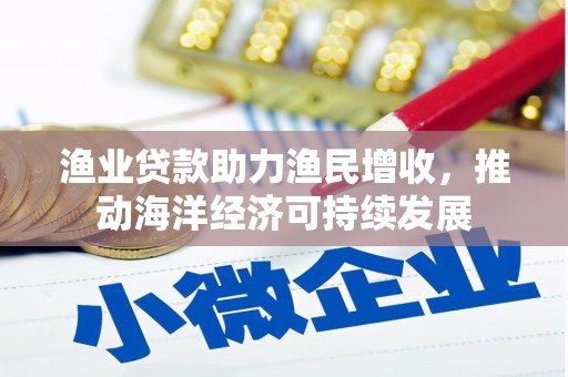 莺歌渔业贷款助力渔民增收，推动海洋经济可持续发展