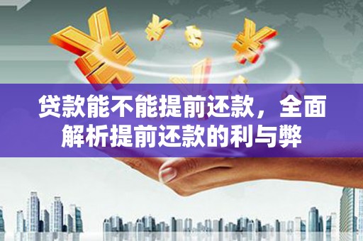 莺歌贷款能不能提前还款，全面解析提前还款的利与弊