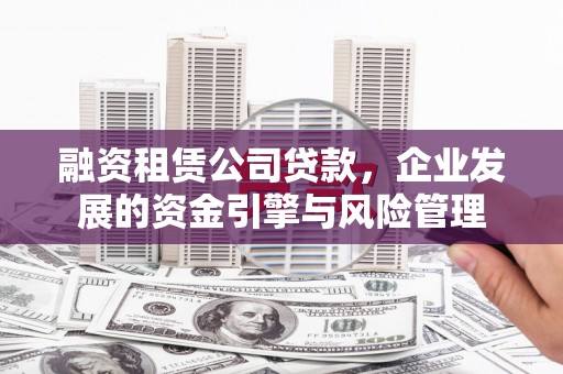 莺歌融资租赁公司贷款，企业发展的资金引擎与风险管理