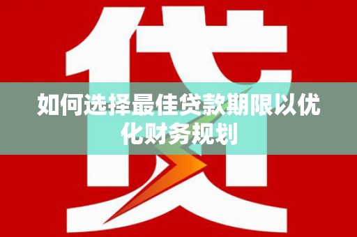莺歌如何选择最佳贷款期限以优化财务规划