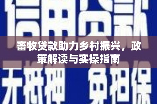 莺歌畜牧贷款助力乡村振兴，政策解读与实操指南