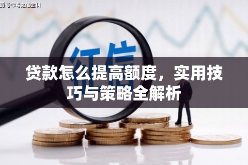 莺歌贷款怎么提高额度，实用技巧与策略全解析