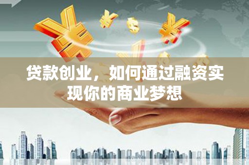 莺歌贷款创业，如何通过融资实现你的商业梦想