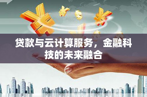 莺歌贷款与云计算服务，金融科技的未来融合