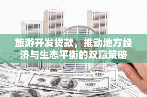 莺歌旅游开发贷款，推动地方经济与生态平衡的双赢策略