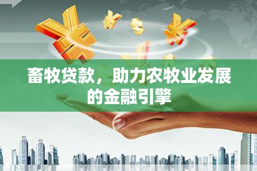 莺歌畜牧贷款，助力农牧业发展的金融引擎