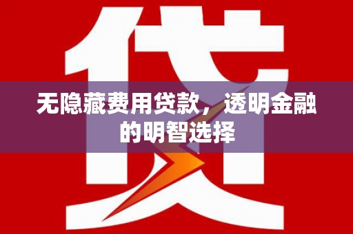 莺歌无隐藏费用贷款，透明金融的明智选择