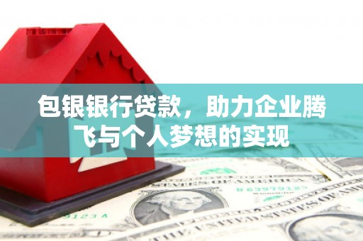 莺歌包银银行贷款，助力企业腾飞与个人梦想的实现