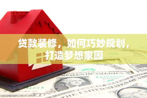莺歌贷款装修，如何巧妙规划，打造梦想家园