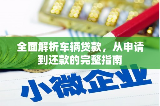 莺歌全面解析车辆贷款，从申请到还款的完整指南