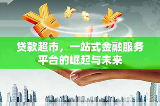 莺歌贷款超市，一站式金融服务平台的崛起与未来