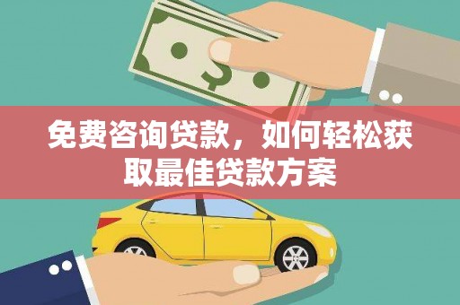 莺歌免费咨询贷款，如何轻松获取最佳贷款方案