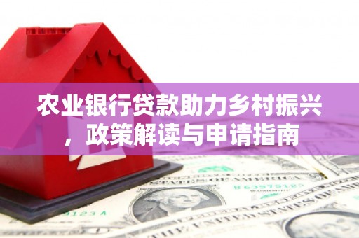 莺歌农业银行贷款助力乡村振兴，政策解读与申请指南