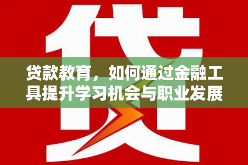 莺歌贷款教育，如何通过金融工具提升学习机会与职业发展