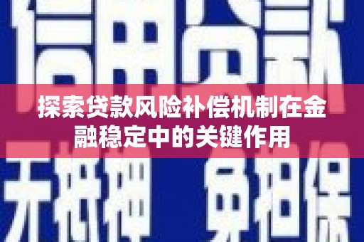 莺歌探索贷款风险补偿机制在金融稳定中的关键作用