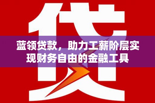 莺歌蓝领贷款，助力工薪阶层实现财务自由的金融工具