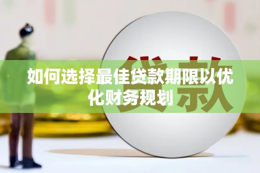 莺歌如何选择最佳贷款期限以优化财务规划