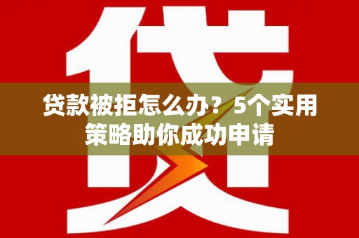莺歌贷款被拒怎么办？5个实用策略助你成功申请