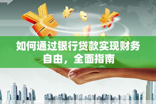 莺歌如何通过银行贷款实现财务自由，全面指南