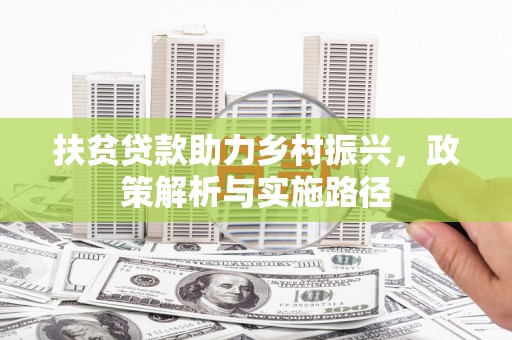 莺歌扶贫贷款助力乡村振兴，政策解析与实施路径