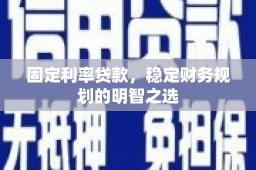 莺歌固定利率贷款，稳定财务规划的明智之选