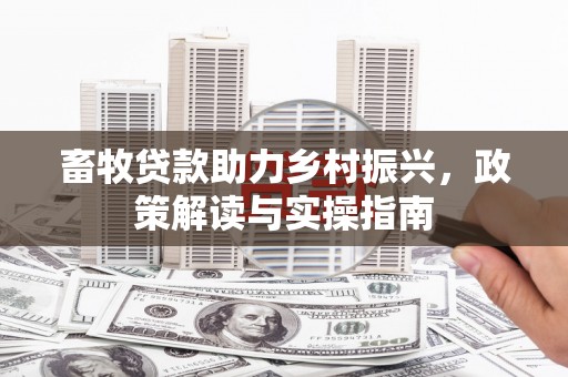 莺歌畜牧贷款助力乡村振兴，政策解读与实操指南