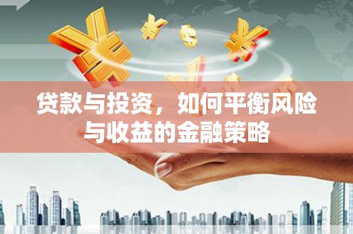 莺歌贷款与投资，如何平衡风险与收益的金融策略